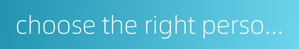 choose the right person for the right job的同义词