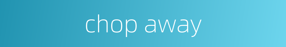 chop away的同义词