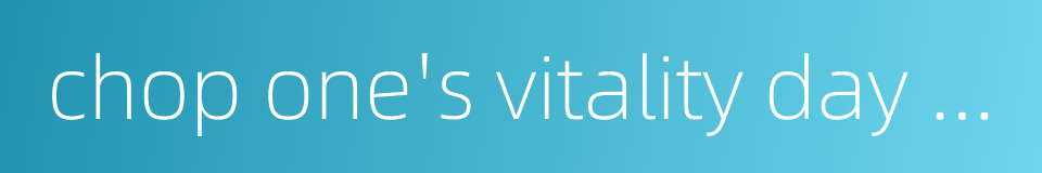 chop one's vitality day by day - have sexual intercourse every night的同义词