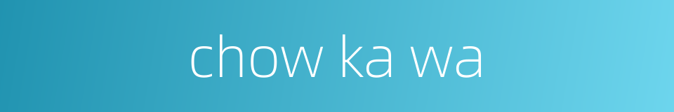 chow ka wa的同义词