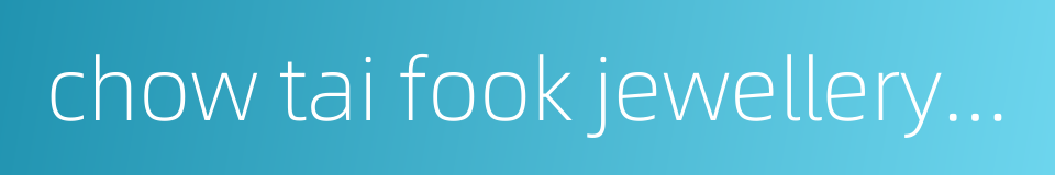 chow tai fook jewellery group的同义词