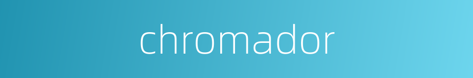 chromador的同义词