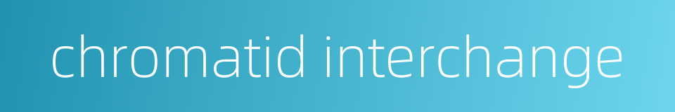 chromatid interchange的同义词
