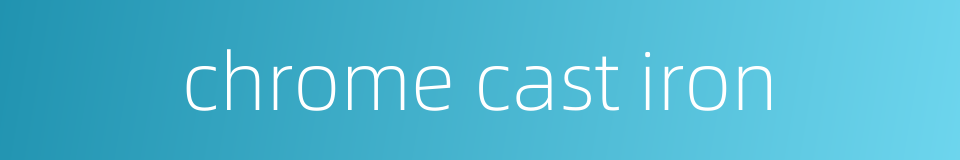 chrome cast iron的同义词