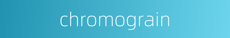 chromograin的同义词