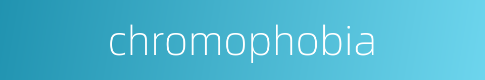 chromophobia的同义词