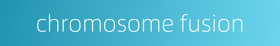 chromosome fusion的同义词