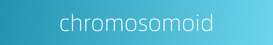 chromosomoid的同义词