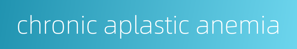 chronic aplastic anemia的同义词