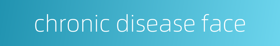 chronic disease face的同义词