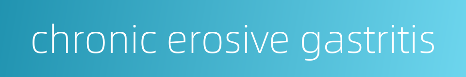chronic erosive gastritis的同义词