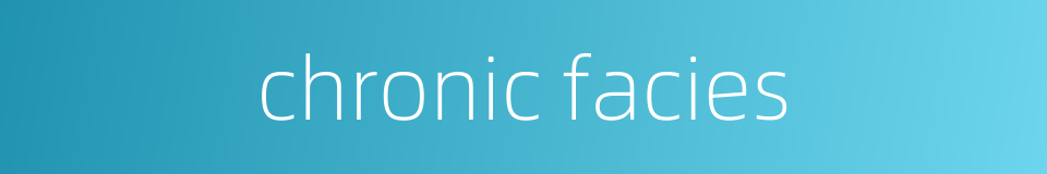 chronic facies的同义词