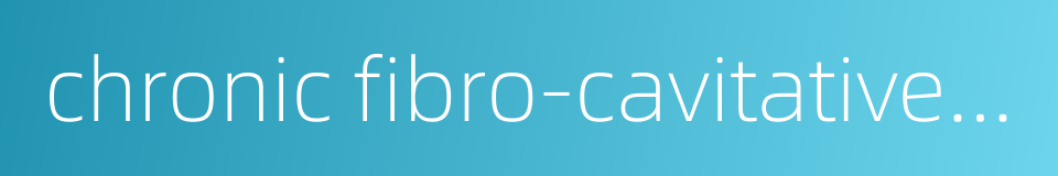 chronic fibro-cavitative pulmonary tuberculosis的同义词