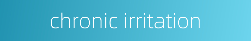 chronic irritation的同义词