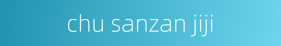 chu sanzan jiji的同义词