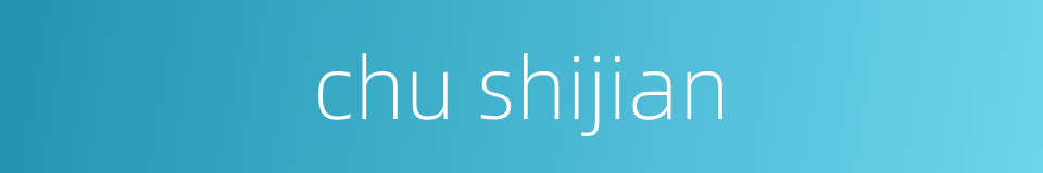 chu shijian的同义词
