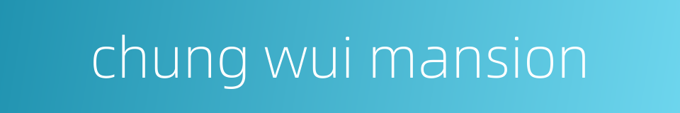 chung wui mansion的同义词