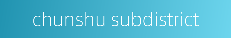 chunshu subdistrict的同义词