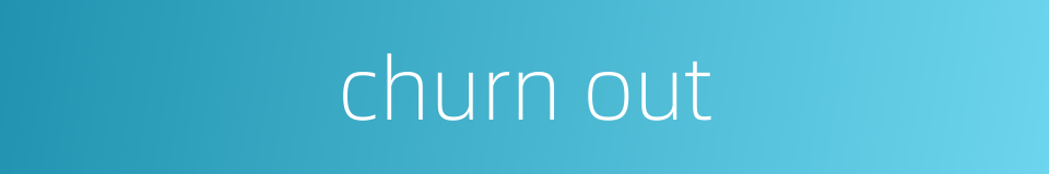 churn out的同义词