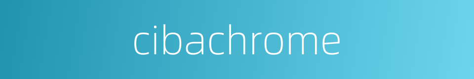 cibachrome的同义词