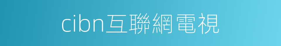 cibn互聯網電視的同義詞