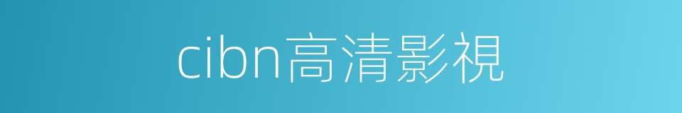 cibn高清影視的同義詞