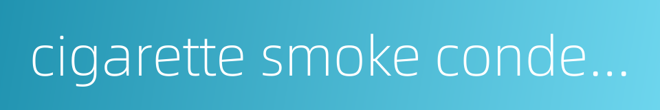 cigarette smoke condensate的同义词
