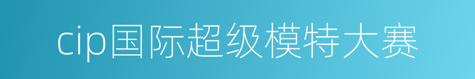 cip国际超级模特大赛的同义词