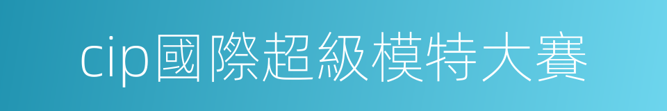 cip國際超級模特大賽的同義詞