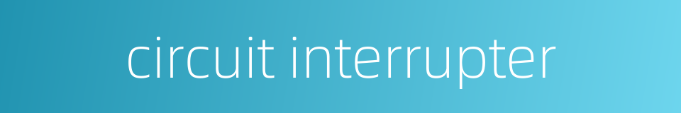 circuit interrupter的同义词
