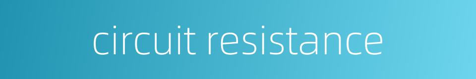 circuit resistance的同义词