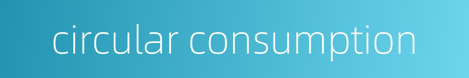 circular consumption的同义词