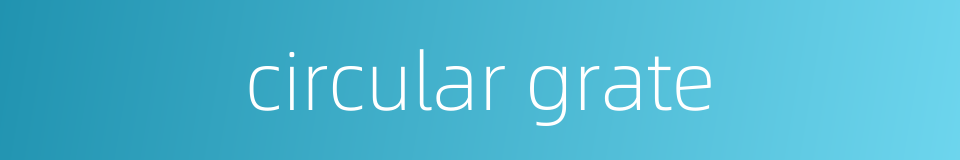 circular grate的同义词