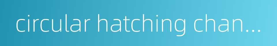 circular hatching channal的同义词