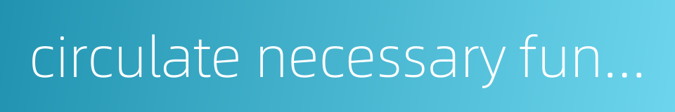 circulate necessary funds的同义词