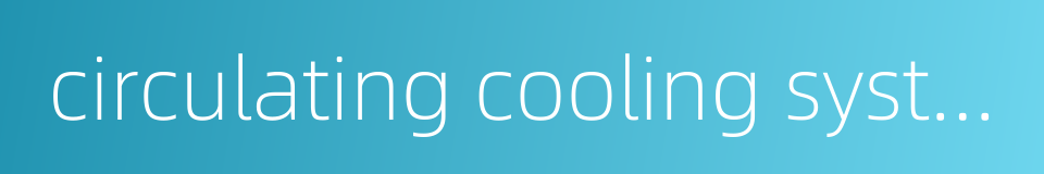 circulating cooling system的同义词