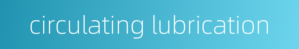 circulating lubrication的同义词