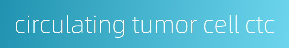 circulating tumor cell ctc的同义词