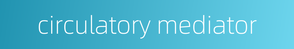 circulatory mediator的同义词