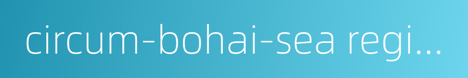 circum-bohai-sea region的同义词