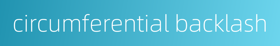 circumferential backlash的同义词