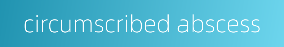 circumscribed abscess的同义词