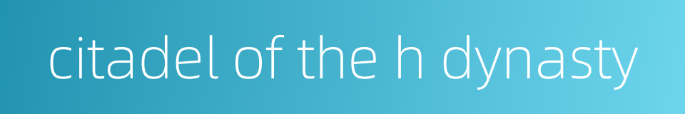 citadel of the h dynasty的同义词