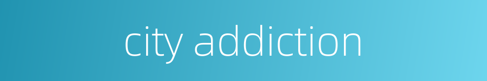 city addiction的同义词