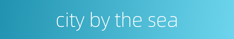 city by the sea的同义词