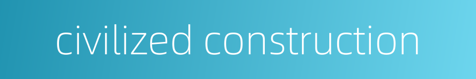 civilized construction的同义词