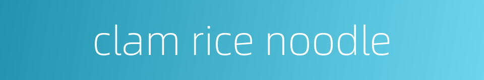 clam rice noodle的同义词