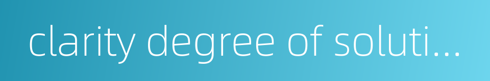 clarity degree of solution的同义词