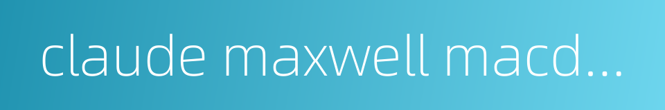 claude maxwell macdonald的同义词