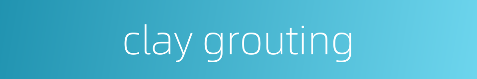 clay grouting的同义词